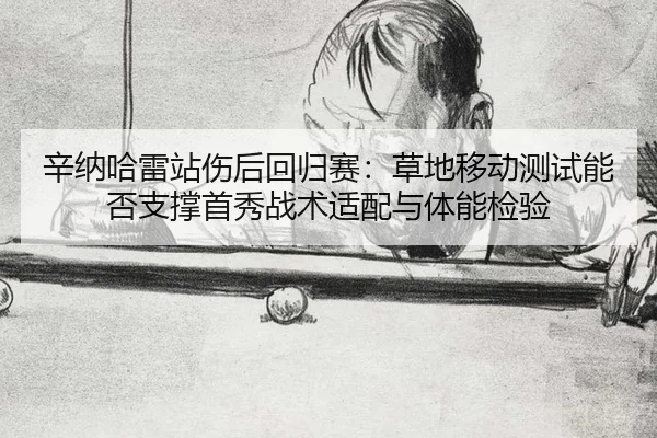 辛纳哈雷站伤后回归赛：草地移动测试能否支撑首秀战术适配与体能检验
