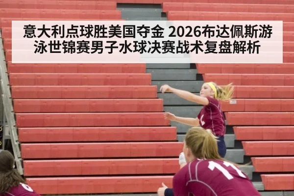 意大利点球胜美国夺金 2026布达佩斯游泳世锦赛男子水球决赛战术复盘解析（jiuyou）