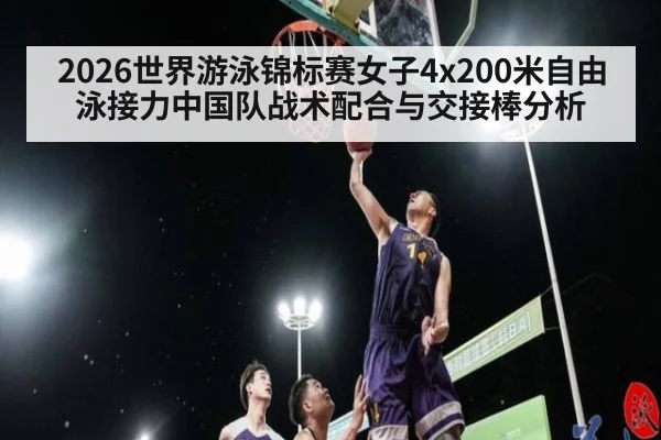 2026世界游泳锦标赛女子4x200米自由泳接力中国队战术配合与交接棒分析（jiuyou）