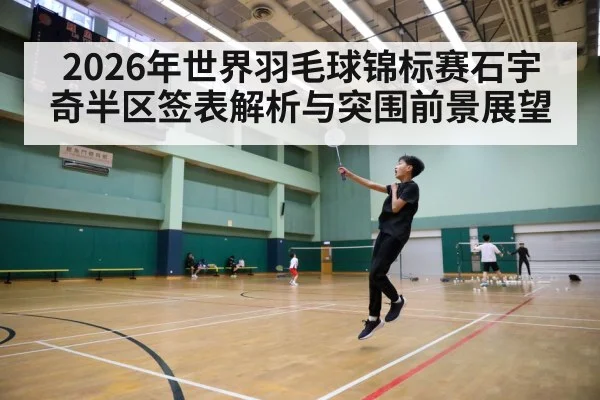 2026年世界羽毛球锦标赛石宇奇半区签表解析与突围前景展望（jiuyou）