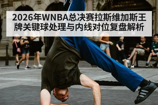 2026年WNBA总决赛拉斯维加斯王牌关键球处理与内线对位复盘解析（jiuyou）