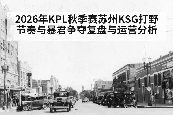 2026年KPL秋季赛苏州KSG打野节奏与暴君争夺复盘与运营分析（jiuyou）