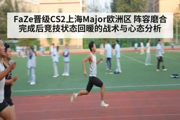 FaZe晋级CS2上海Major欧洲区 阵容磨合完成后竞技状态回暖的战术与心态分析（jiuyou）