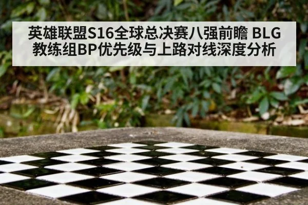英雄联盟S16全球总决赛八强前瞻 BLG教练组BP优先级与上路对线深度分析（jiuyou）